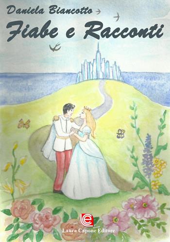 Fiabe e racconti. La vita può trasformarsi in meraviglia, se hai il coraggio di sognare. Ediz. illustrata - Daniela Biancotto - Libro Laura Capone Editore 2019 | Libraccio.it