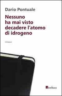 Nessuno ha mai visto decadere l'atomo di idrogeno - Dario Pontuale - Libro Bordeaux 2013 | Libraccio.it