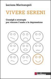 Vivere sereni. Consigli e strategie per vincere l'ansia e la depressione - Luciana Marinangeli - Libro Bordeaux 2014 | Libraccio.it