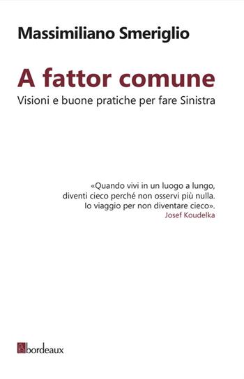 A fattor comune. Visioni e buone pratiche per fare sinistra - Massimiliano Smeriglio - Libro Bordeaux 2015 | Libraccio.it