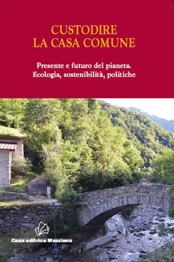 Custodire la casa comune. Presente e futuro del pianeta. Ecologia, sosteniblità, politiche  - Libro Mazziana 2020 | Libraccio.it