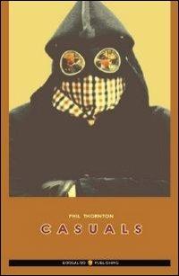 Casuals. Ediz. italiana - Phil Thornton - Libro Boogaloo Publishing 2004, Football | Libraccio.it