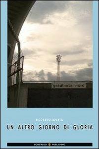 Un altro giorno di gloria - Riccardo Lovato - Libro Boogaloo Publishing 2011, Football | Libraccio.it