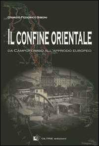 Il confine orientale. Da Campoformio all'approdo europeo - Giorgio Federico Siboni - Libro Oltre Edizioni 2012 | Libraccio.it