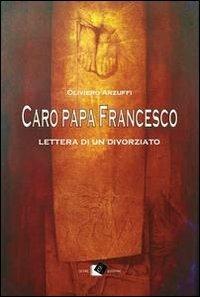 Caro papa Francesco. Lettera di un divorziato - Oliviero Arzuffi - Libro Oltre Edizioni 2013, Eterno presente | Libraccio.it