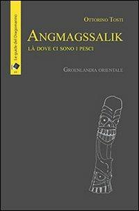 Angmagssalik. Là dove ci sono i pesci. Groelandia orientale - Ottorino Tosti - Libro Oltre Edizioni 2013, Il dragomanno | Libraccio.it