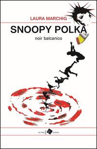Snoopy polka. Noir balcanico - Laura Marchig - Libro Oltre Edizioni 2015, Edeia | Libraccio.it