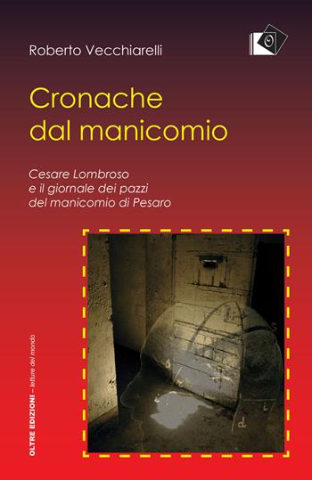 Cronache dal manicomio. Cesare Lombroso e il giornale dei pazzi del manicomio di Pesaro - Roberto Vecchiarelli - Libro Oltre Edizioni 2017, Letture del mondo | Libraccio.it