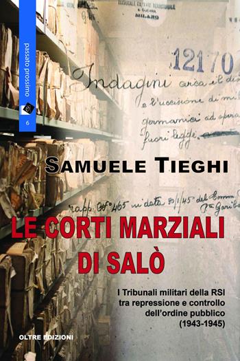 Le corti marziali di Salò. I Tribunali militari della RSI tra repressione e controllo dell'ordine pubblico (1943-1945) - Samuele Tieghi - Libro Oltre Edizioni 2016, Passato prossimo | Libraccio.it