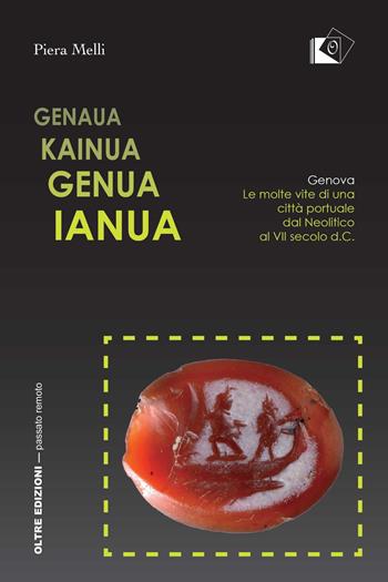 Genaua Kainua Genua Ianua. Genova. Le molte vite di una città portuale dal Neolitico al VII secolo d.C. - Piera Melli - Libro Oltre Edizioni 2017, Passato remoto | Libraccio.it