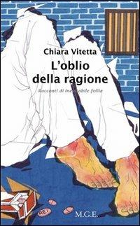 L' oblio della ragione. Racconti di inevitabile follia - Chiara Vitetta - Libro Meligrana Giuseppe Editore 2011, Narrativa inclusa | Libraccio.it