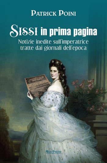 Sissi in prima pagina. Notizie inedite sull'imperatrice tratte dai giornali dell'epoca - Patrick Poini - Libro Mgs Press 2021, Asburgo | Libraccio.it