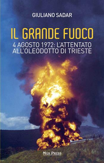Il grande fuoco. 4 agosto 1972. L'attentato all'oleodotto di Trieste - Giuliano Sadar - Libro Mgs Press 2015 | Libraccio.it