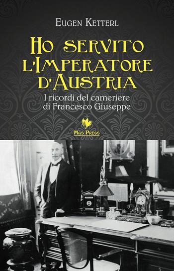 Ho servito l'imperatore d'Austria. I ricordi del cameriere di Francesco Giuseppe - Eugen Ketterl - Libro Mgs Press 2015, Asburgo | Libraccio.it
