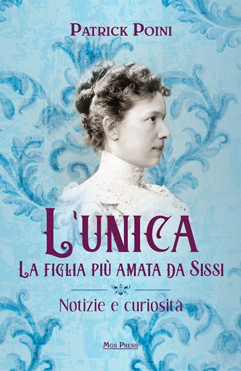 L'unica. La figlia più amata da Sissi. Notizie e curiosità - Patrick Poini - Libro Mgs Press 2023, Asburgo | Libraccio.it