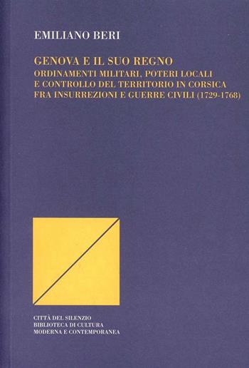 Genova e il suo regno. Ordinamenti militari, poteri locali e controllo del territorio in Corsica fra insurrezioni e guerre civili (1729-1768) - Emiliano Beri - Libro Città del silenzio 2011, Biblioteca di cultura mod. e cont. | Libraccio.it