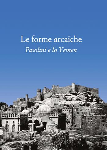 Le forme arcaiche. Pasolini e lo Yemen - Franco Arato, Marco Antonio Bazzocchi - Libro Città del silenzio 2017 | Libraccio.it