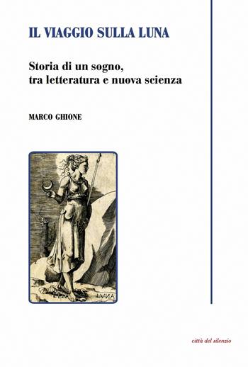 Il viaggio sulla luna. Storia di un sogno, tra letteratura e nuova scienza - Marco Ghione - Libro Città del silenzio 2017 | Libraccio.it