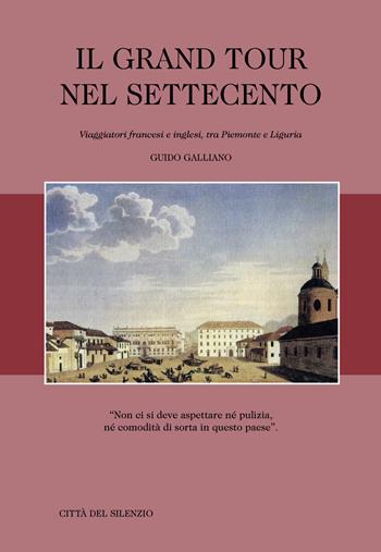 Il Grand Tour nel Settecento. Viaggiatori francesi e inglesi, tra Piemonte e Liguria - Guido Galliano - Libro Città del silenzio 2017, Storia e cultura dell'Oltregiogo | Libraccio.it