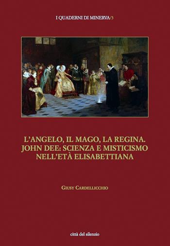 L' angelo, il mago, la regina. John Dee: scienza e misticismo nell'età elisabettiana - Giusy Cardellicchio - Libro Città del silenzio 2019, I quaderni di Minerva | Libraccio.it