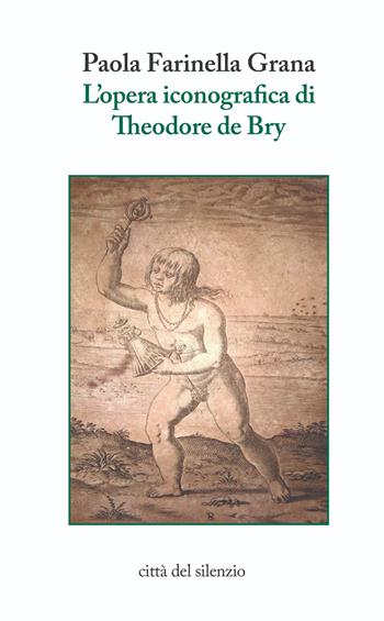 L' opera iconografica di Theodore de Bry - Paola Farinella Grana - Libro Città del silenzio 2020, Lieder. Biblioteca di storia delle arti | Libraccio.it