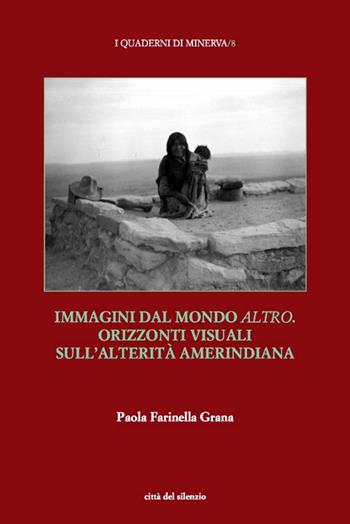 Immagini dal mondo altro. Orizzonti visuali sull'alterità amerindiana - Paola Farinella Grana - Libro Città del silenzio 2021, I quaderni di Minerva | Libraccio.it