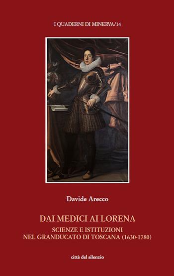 Dai Medici ai Lorena. Scienze e istituzioni nel Granducato di Toscana (1630-1780) - Davide Arecco - Libro Città del silenzio 2025, I quaderni di Minerva | Libraccio.it
