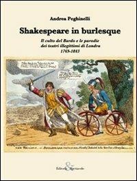 Shakespeare in burlesque. Il culto del Bardo e le parodie dei teatri illegittimi di Londra 1769-1843 - Andrea Peghinelli - Libro Editoria & Spettacolo 2012, Fuori collana | Libraccio.it