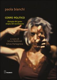 Corpo politico. Distopia del gesto, utopia del movimento - Paola Bianchi - Libro Editoria & Spettacolo 2014, Spaesamenti | Libraccio.it
