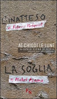 Ai chiodi le lune. «L'inatteso» di Fabrice Melquiot. «La soglia» di Michel Azama - Fabrice Melquiot, Michel Azama - Libro Editoria & Spettacolo 2014, Percorsi | Libraccio.it