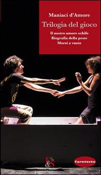 Trilogia del gioco: Il nostro amore schifo-Biografia della peste-Morsi a vuoto - Maniaci d'Amore - Libro Editoria & Spettacolo 2015, Faretesto | Libraccio.it