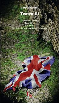 Teatro: Settimo cielo-Top Girls-Bei soldi-Skriker, lo spirito della vendetta. Vol. 3 - Caryl Churchill - Libro Editoria & Spettacolo 2016, Percorsi | Libraccio.it