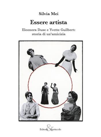 Essere artista. Eleonora Duse e Yvette Guilbert: storia di un’amicizia - Silvia Mei - Libro Editoria & Spettacolo 2018, Visioni | Libraccio.it