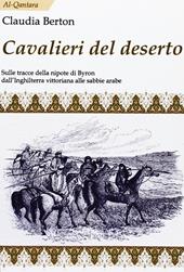 Cavalieri del deserto. Sulle tracce della nipote di Byron dall'Inghilterra vittoriana alle sabbie arabe