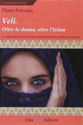 Veli. Oltra la donna, oltre l'Islam. La comunanza del velo nella tradizione ebraica, cristiana e islamica - Diana Fraccaro - Libro Irfan 2012, Tracce della profezia | Libraccio.it