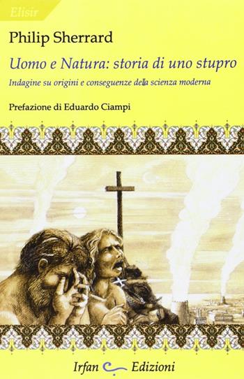 Uomo e natura: storia di uno stupro. Indagini su origini e conseguenze della scienza moderna - Philip Sherrard - Libro Irfan 2012, Elisir | Libraccio.it