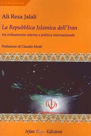 La repubblica islamica dell'Iran. Tra ordinamento interno e politica internazionale - Ali Reza Jalali - Libro Irfan 2013, La città virtuosa | Libraccio.it