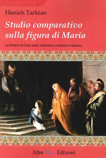 Studio comparativo sulla figura di Maria. La madre di Gesù nella tradizione cristiana e islamica - Hanieh Tarkian - Libro Irfan 2013, Tracce della profezia | Libraccio.it