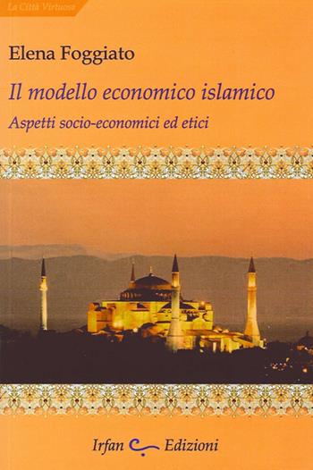 Il modello economico islamico. Aspetti socio-economici ed etici - Elena Foggiato - Libro Irfan 2013, La città virtuosa | Libraccio.it