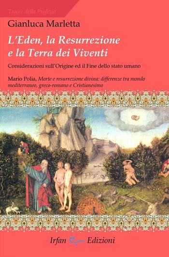 L' Eden, la resurrezione e la terra dei viventi. Considerazioni sull'origine ed il fine dello stato umano - Gianluca Marletta - Libro Irfan 2017, Tracce della profezia | Libraccio.it