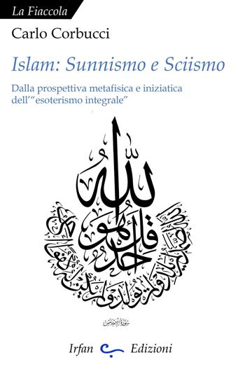 Islam: sunnismo e sciismo. Dalla prospettiva metafisica e iniziatica dell'«esoterismo integrale» - Carlo Corbucci - Libro Irfan 2016, La fiaccola | Libraccio.it