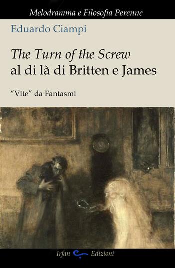The turn of the screw al di là di Britten e James. "Vite" da fantasmi - Eduardo Ciampi - Libro Irfan 2019, Melodramma e filosofia perenne | Libraccio.it