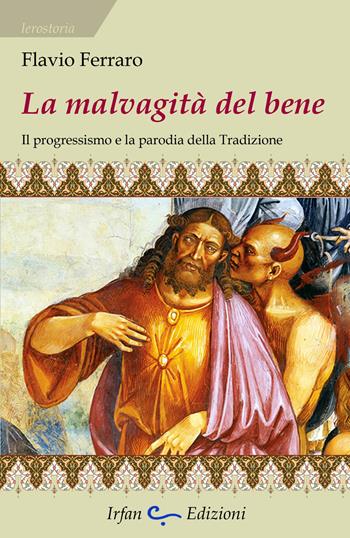 La mavalgità del bene. Il progressismo e la parodia della tradizione - Flavio Ferraro - Libro Irfan 2019, Ierostoria | Libraccio.it