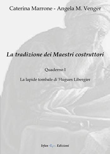 La tradizione dei maestri costruttori. Quaderno. Vol. 1: lapide tombale di Hugues Libergier, La. - Caterina Marrone, Angela M. Venger - Libro Irfan 2021 | Libraccio.it