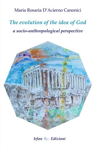 The evolution of the idea of god: a socio-anthropological perspective - Maria Rosaria D'acierno Canonici - Libro Irfan 2022 | Libraccio.it