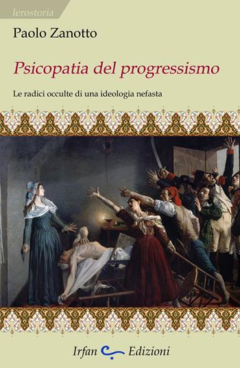 Psicopatia del progressismo. Le radici occulte di una ideologia nefasta - Paolo Zanotto - Libro Irfan 2023, Ierostoria | Libraccio.it