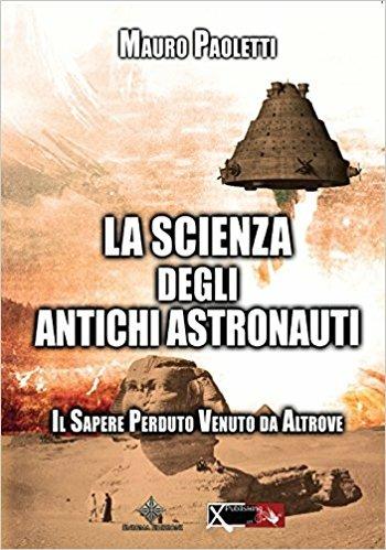La scienza degli antichi astronauti. Il sapere perduto venuto da altrove - Mauro Paoletti - Libro XPublishing 2017 | Libraccio.it