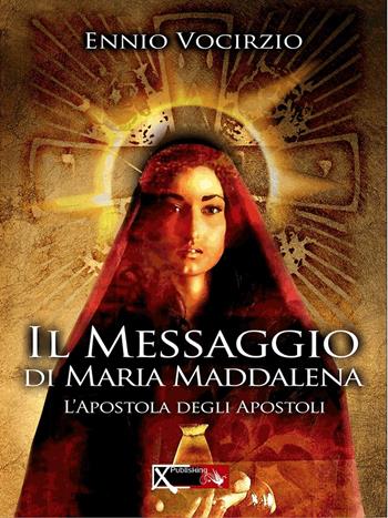 Il messaggio di Maria Maddalena. L'apostola degli apostoli - Ennio Vocirzio - Libro XPublishing 2017 | Libraccio.it