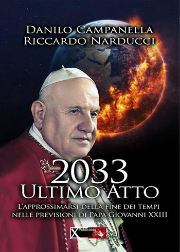 2033 ultimo atto. L'approssimarsi della fine dei tempi nelle previsioni di papa Giovanni XXIII - Danilo Campanella, Riccardo Narducci - Libro XPublishing 2017 | Libraccio.it