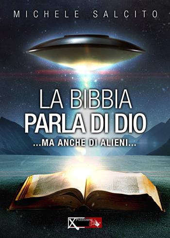 La Bibbia parla di Dio. Ma anche di alieni... - Michele Salcito - Libro XPublishing 2018 | Libraccio.it